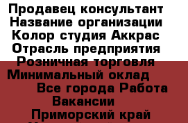 Продавец-консультант › Название организации ­ Колор-студия Аккрас › Отрасль предприятия ­ Розничная торговля › Минимальный оклад ­ 20 000 - Все города Работа » Вакансии   . Приморский край,Уссурийский г. о. 